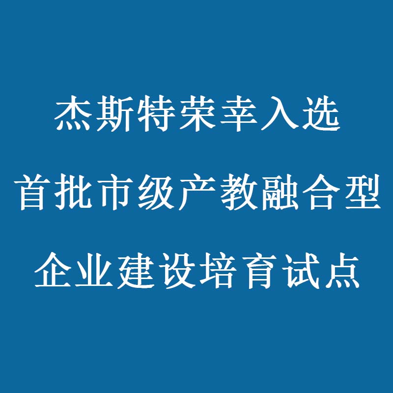 杰斯特荣幸入选首批市级产教融合型企业建设培育试点